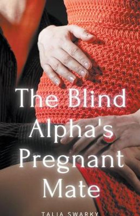 The Blind Alpha's Pregnant Mate Talia Swarky 9798201254988