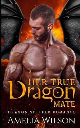 Her True Dragon Mate: Dragon Shifter Romance Amelia Wilson 9798547251832