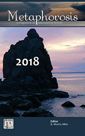 Metaphorosis 2018: The Complete Stories B Morris Allen 9781640761285