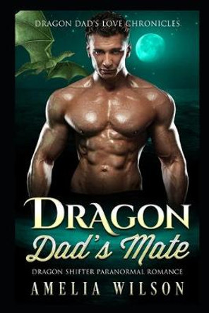 Dragon Dad's Mate: Dragon Shifter Paranormal Romance Amelia Wilson 9798647512901