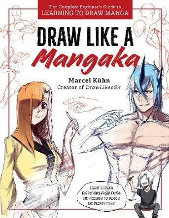 Draw Like a Mangaka: The Complete Beginner's Guide to Learning to Draw Manga Marcel Kuhn 9780760389126
