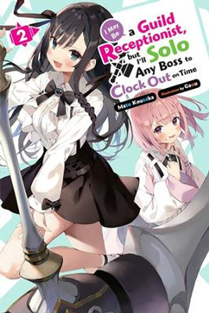 I May Be a Guild Receptionist, but I'll Solo Any Boss to Clock Out on Time, Vol. 2 (light novel) Mato Kousaka 9781975369484