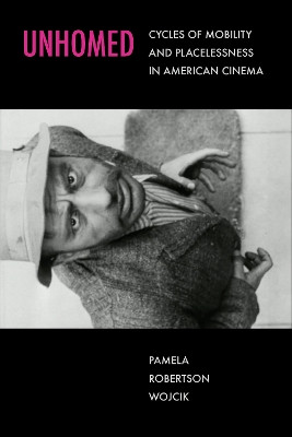 Unhomed: Cycles of Mobility and Placelessness in American Cinema Pamela Robertson Wojcik 9780520390362