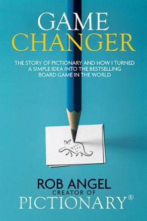 Game Changer: The Story of Pictionary and How I Turned a Simple Idea Into the Bestselling Board Game in the World Rob Angel 9781643074979