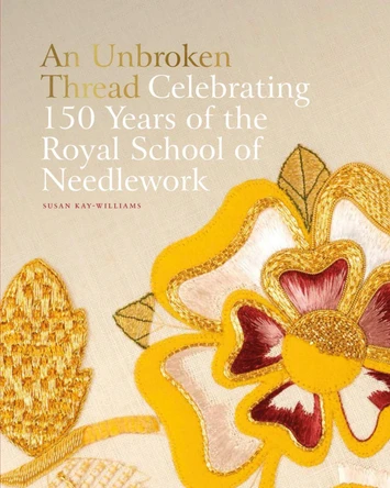 An Unbroken Thread: Celebrating 150 Years of the Royal School of Needlework Susan Kay-Williams 9781788841627