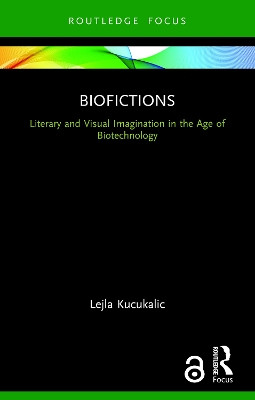 Biofictions: Literary and Visual Imagination in the Age of Biotechnology Lejla Kucukalic 9780367676865