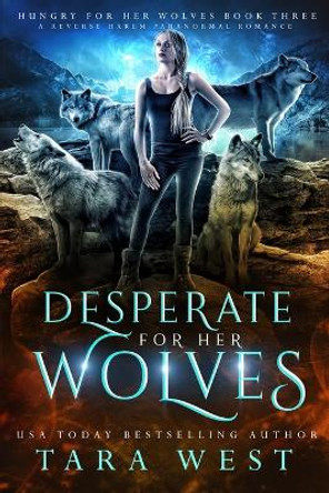 Desperate for Her Wolves: A Reverse Harem Paranormal Romance Tara West 9781793322104