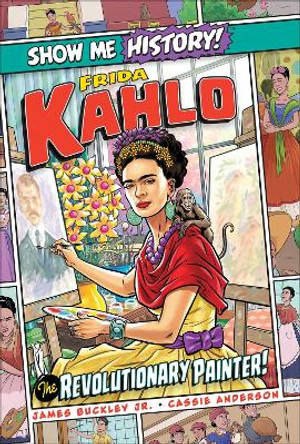Frida Kahlo: The Revolutionary Painter! James Buckley, Jr. 9781645174332