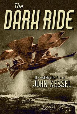 The Dark Ride: The Best Short Fiction of John Kessel John Kessel 9781645240587