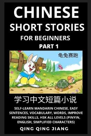 Chinese Short Stories for Beginners (Part 1): Self-Learn Mandarin Chinese, Easy Sentences, Vocabulary, Words, Improve Reading, HSK All Levels (Pinyin, English, Simplified Characters) Qing Qing Jiang 9781954879447