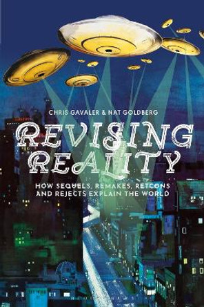 Revising Reality: How Sequels, Remakes, Retcons, and Rejects Explain the World Dr Chris Gavaler (Washington and Lee University, USA) 9781350439610
