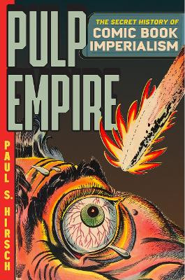 Pulp Empire: The Secret History of Comic Book Imperialism Paul S Hirsch 9780226829463