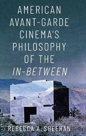 American Avant-Garde Cinema's Philosophy of the In-Between Rebecca A. Sheehan (Associate Professor of Cinema and Television Arts, Associate Professor of Cinema and Television Arts, California State University, Fullerton) 9780190949709