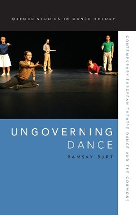 Ungoverning Dance: Contemporary European Theatre Dance and the Commons Ramsay Burt (Professor of Dance History, Professor of Dance History, De Montfort University) 9780199321926