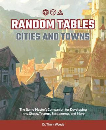 Random Tables: Cities And Towns: The Game Master's Companion for Developing Inns, Shops, Taverns, Settlements, and More Timm Woods 9781646040094