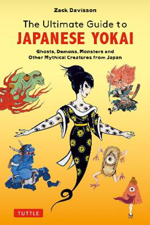 The Ultimate Guide to Japanese Yokai: Ghosts, Demons, Monsters and other Mythical Creatures from Japan (with Over 250 Images) Zack Davisson 9784805317730