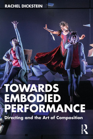 Towards Embodied Performance: Directing and the Art of Composition Rachel Dickstein 9781032377711