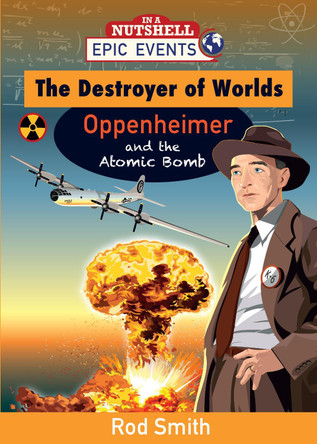The Destroyer of Worlds - Oppenheimer and the Atomic Bomb by Rod Smith