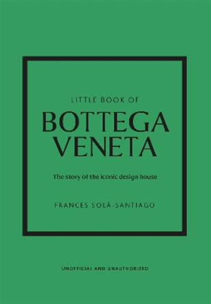Little Book of Bottega Veneta: The story of the iconic fashion house Frances Sola-Santiago 9781802796421