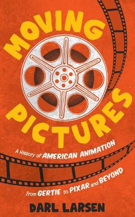 Moving Pictures: A History of American Animation from Gertie to Pixar and Beyond Darl Larsen 9781538160374
