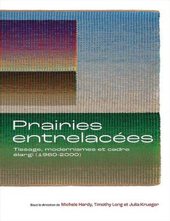Prairies entrelacees: Tissage, Modernisme et Cadre elargi (1960-2000) Michele Hardy 9781773855509