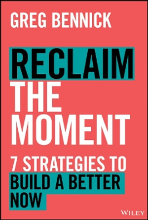 Reclaim the Moment: Seven Strategies to Build a Better Now Greg Bennick 9781394247684