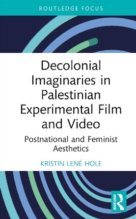 Decolonial Imaginaries in Palestinian Experimental Film and Video: Postnational and Feminist Aesthetics Kristin Lené Hole 9781032755397