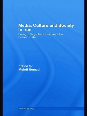 Media, Culture and Society in Iran: Living with Globalization and the Islamic State Mehdi Semati 9780415772167