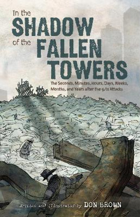 In the Shadow of the Fallen Towers: The Seconds, Minutes, Hours, Days, Weeks, Months, and Years after the 9/11 Attacks Don Brown 9780063360983