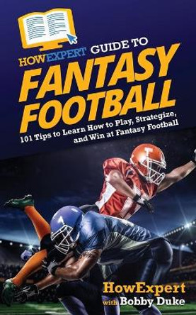 HowExpert Guide to Fantasy Football: 101 Tips to Learn How to Play, Strategize, and Win at Fantasy Football Howexpert 9781648917103