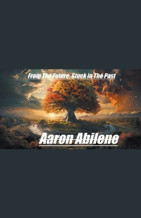 From The Future, Stuck in The Past Aaron Abilene 9798224288731