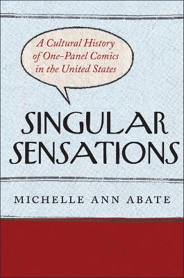 Singular Sensations: A Cultural History of One-Panel Comics in the United States Michelle Ann Abate 9781978840690