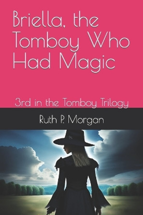 Briella, the Tomboy Who Had Magic by Ruth P Morgan