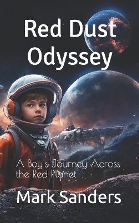 Red Dust Odyssey: A Boy's Journey Across the Red Planet Mark Sanders 9798859241194