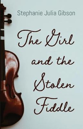 The Girl and the Stolen Fiddle Stephanie Julia Gibson 9781666731798