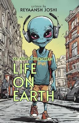 An Alien's Biography: Life on Earth by Reyaansh Joshi