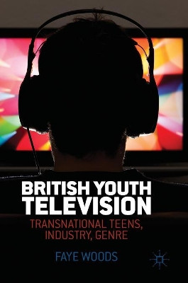 British Youth Television: Transnational Teens, Industry, Genre Faye Woods 9781137445476