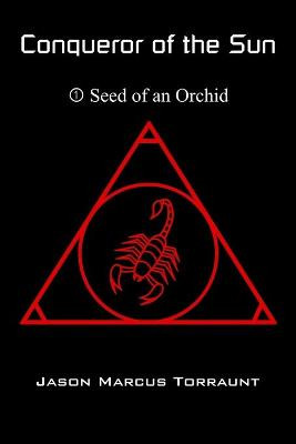 Conqueror of the Sun 1 - Seed of an Orchid by Jason Marcus Torraunt