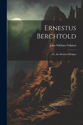 Ernestus Berchtold: Or, the Modern OEdipus John William Polidori 9781021184399