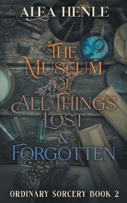 The Museum of All Things Lost & Forgotten by Alea Henle