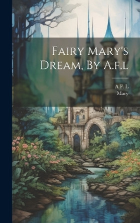 Fairy Mary's Dream, By A.f.l A F L 9781020565434
