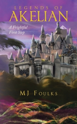 Legends of Akelian: A Frightful First Step Mj Foulks 9781663258205