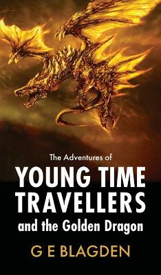 The Adventures Of Young Time Travellers And The Golden Dragon G E Blagden 9781803698151