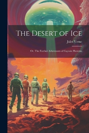 The Desert of ice; or, The Further Adventures of Captain Hatteras Jules Verne 9781021182081