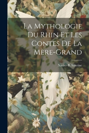 La Mythologie du Rhin et les Contes de la Mere-grand Xavier-B Saintine 9781022076280
