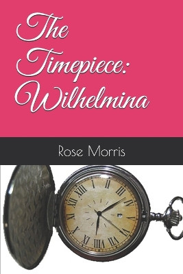 The Timepiece: Wilhelmina Rose Morris 9781795228299