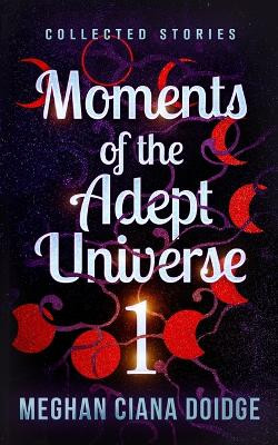 Moments of the Adept Universe by Meghan Ciana Doidge