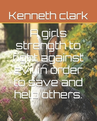 A girls strength to fight against evil in order to save and help others. by Kenneth B Clark