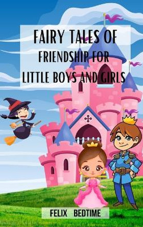 Fairy Tales of Friendship for little Boys and Girls: Enchanted bedtime stories for kids Felix Bedtime 9798880585090