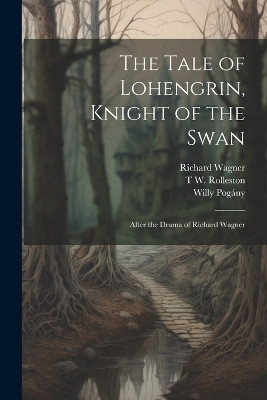 The Tale of Lohengrin, Knight of the Swan: After the Drama of Richard Wagner Willy Pogany 9781021173515